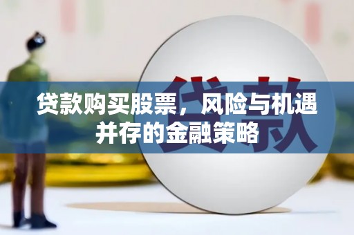 宜君贷款购买股票，风险与机遇并存的金融策略