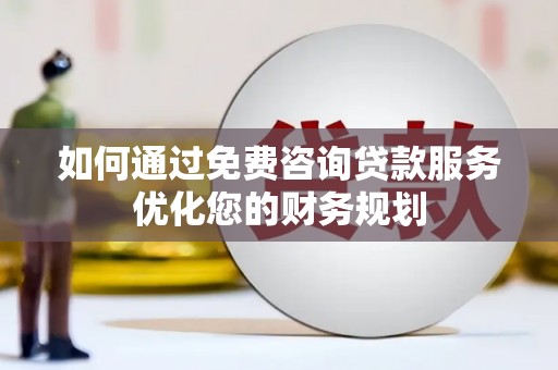宜君如何通过免费咨询贷款服务优化您的财务规划