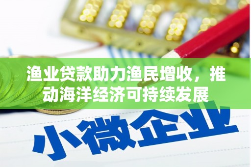 宜君渔业贷款助力渔民增收，推动海洋经济可持续发展