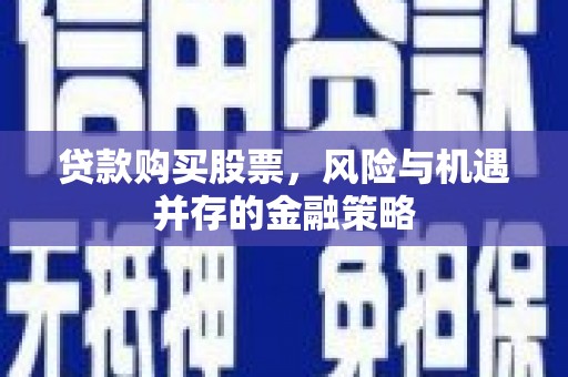 宜君贷款购买股票，风险与机遇并存的金融策略