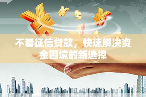宜君不看征信贷款，快速解决资金困境的新选择