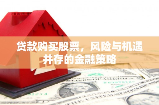 宜君贷款购买股票，风险与机遇并存的金融策略