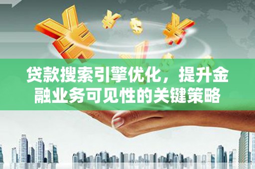 宜君贷款搜索引擎优化，提升金融业务可见性的关键策略