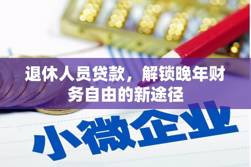 宜君退休人员贷款，解锁晚年财务自由的新途径