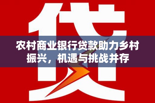 宜君农村商业银行贷款助力乡村振兴，机遇与挑战并存