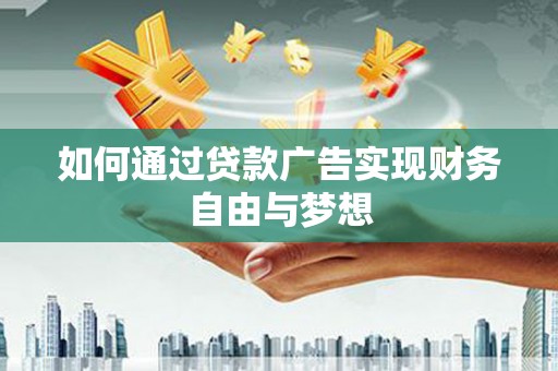 宜君如何通过贷款广告实现财务自由与梦想
