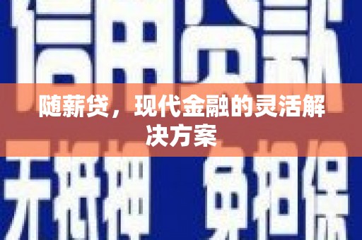 宜君随薪贷，现代金融的灵活解决方案