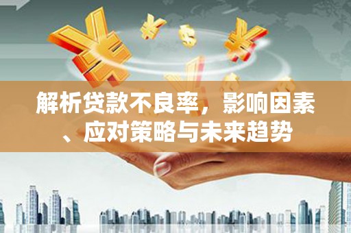 宜君解析贷款不良率，影响因素、应对策略与未来趋势