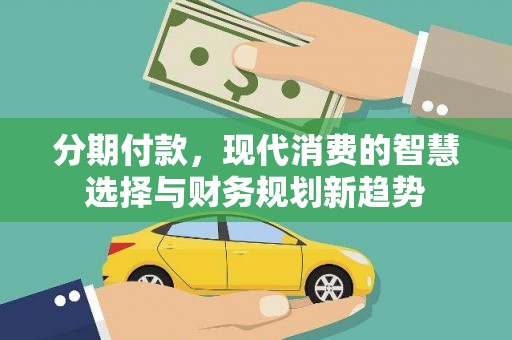 宜君分期付款，现代消费的智慧选择与财务规划新趋势