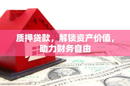 宜君质押贷款，解锁资产价值，助力财务自由