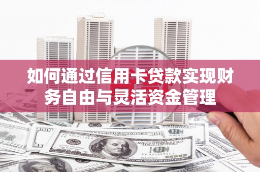 宜君如何通过信用卡贷款实现财务自由与灵活资金管理