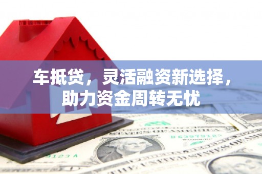 宜君车抵贷，灵活融资新选择，助力资金周转无忧