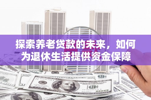 宜君探索养老贷款的未来，如何为退休生活提供资金保障