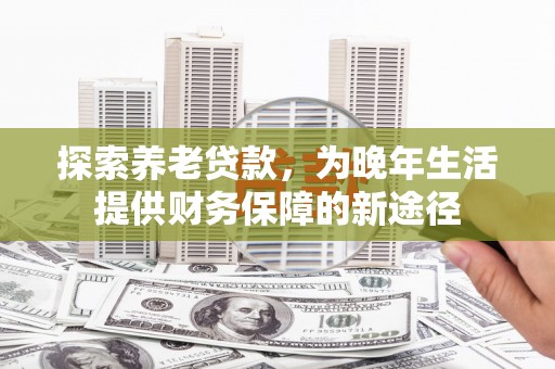 宜君探索养老贷款，为晚年生活提供财务保障的新途径