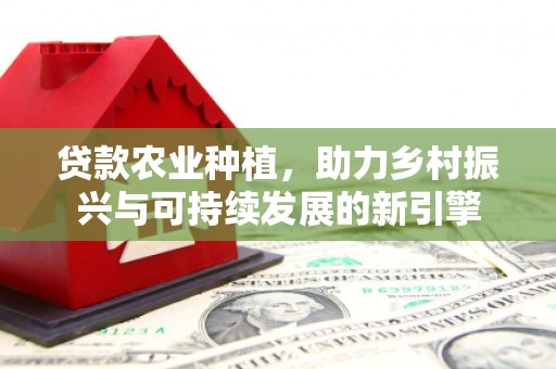 宜君贷款农业种植，助力乡村振兴与可持续发展的新引擎