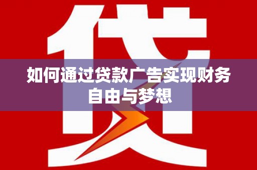 宜君如何通过贷款广告实现财务自由与梦想
