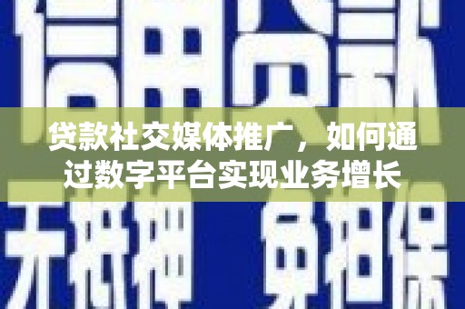 宜君贷款社交媒体推广，如何通过数字平台实现业务增长