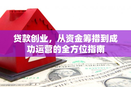 宜君贷款创业，从资金筹措到成功运营的全方位指南