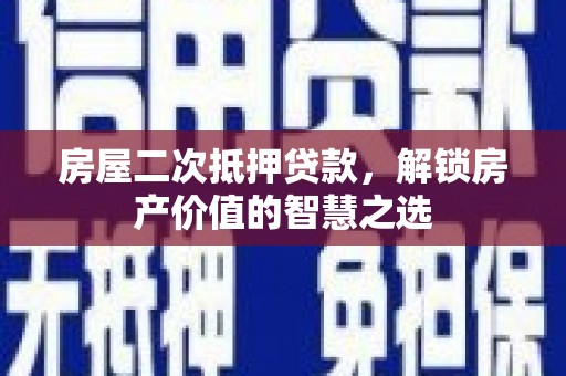 宜君房屋二次抵押贷款，解锁房产价值的智慧之选