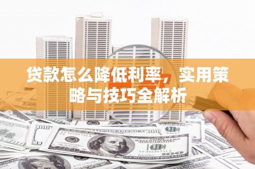 宜君贷款怎么降低利率，实用策略与技巧全解析