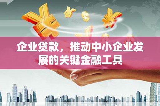 宜君企业贷款，推动中小企业发展的关键金融工具
