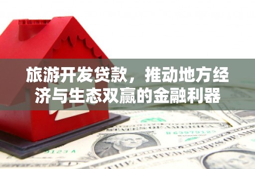 宜君旅游开发贷款，推动地方经济与生态双赢的金融利器