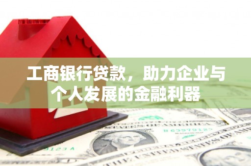 宜君工商银行贷款，助力企业与个人发展的金融利器