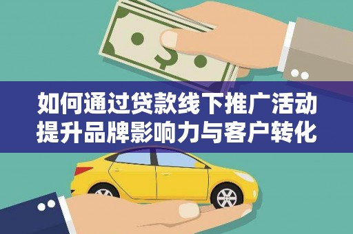 宜君如何通过贷款线下推广活动提升品牌影响力与客户转化率