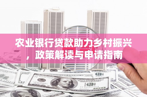 宜君农业银行贷款助力乡村振兴，政策解读与申请指南