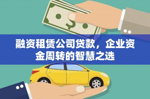 宜君融资租赁公司贷款，企业资金周转的智慧之选