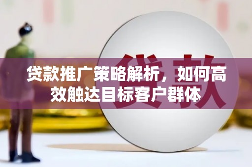 宜君贷款推广策略解析，如何高效触达目标客户群体