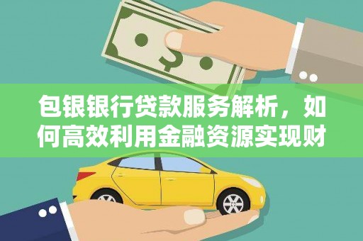 宜君包银银行贷款服务解析，如何高效利用金融资源实现财富增长