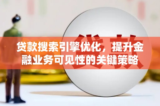 宜君贷款搜索引擎优化，提升金融业务可见性的关键策略