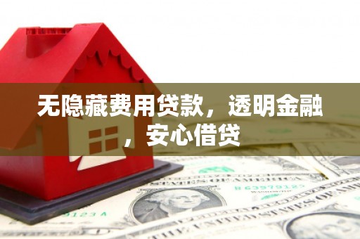 宜君无隐藏费用贷款，透明金融，安心借贷