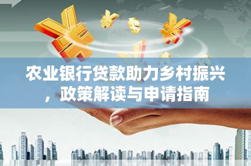 宜君农业银行贷款助力乡村振兴，政策解读与申请指南