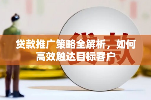 宜君贷款推广策略全解析，如何高效触达目标客户