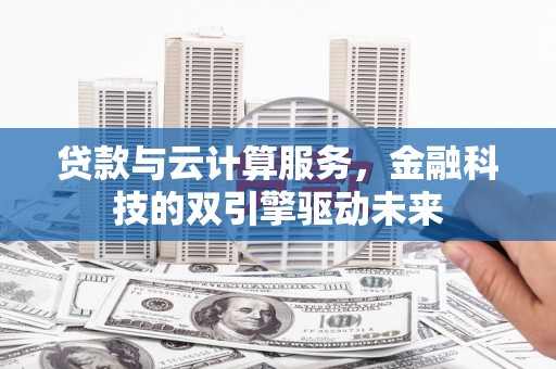 宜君贷款与云计算服务，金融科技的双引擎驱动未来