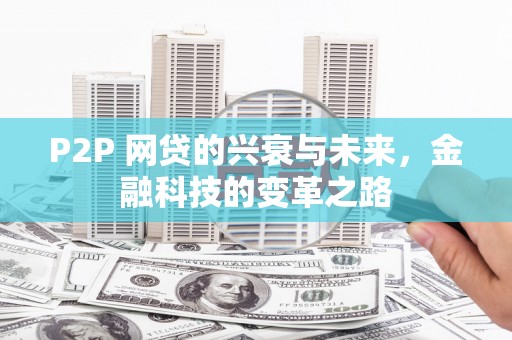 宜君P2P 网贷的兴衰与未来，金融科技的变革之路