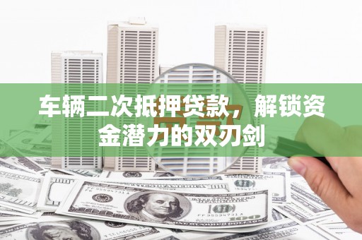 宜君车辆二次抵押贷款，解锁资金潜力的双刃剑