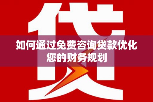 宜君如何通过免费咨询贷款优化您的财务规划