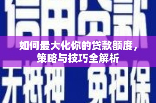 宜君如何最大化你的贷款额度，策略与技巧全解析