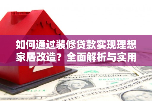 宜君如何通过装修贷款实现理想家居改造？全面解析与实用指南