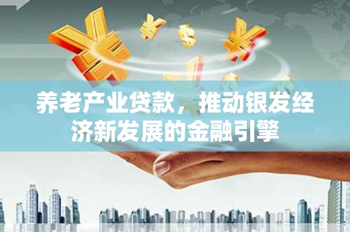 宜君养老产业贷款，推动银发经济新发展的金融引擎