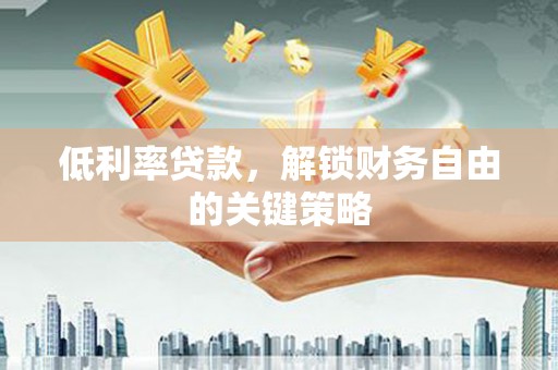 宜君低利率贷款，解锁财务自由的关键策略