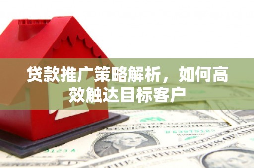 宜君贷款推广策略解析，如何高效触达目标客户