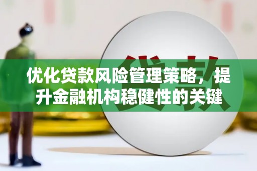 宜君优化贷款风险管理策略，提升金融机构稳健性的关键