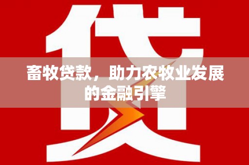 宜君畜牧贷款，助力农牧业发展的金融引擎