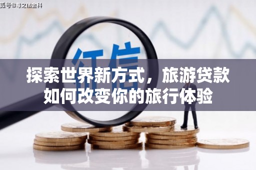 宜君探索世界新方式，旅游贷款如何改变你的旅行体验