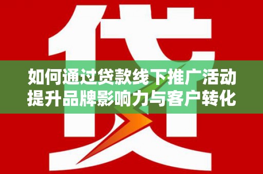 宜君如何通过贷款线下推广活动提升品牌影响力与客户转化率