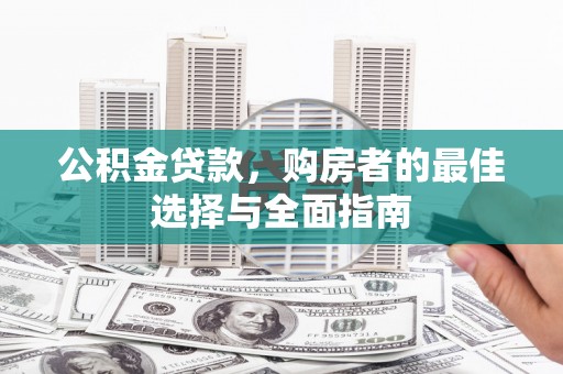 宜君公积金贷款，购房者的最佳选择与全面指南